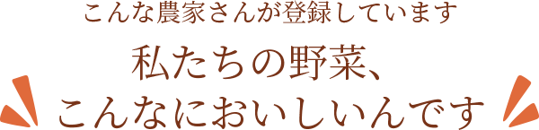 こんな農家さんが登録しています。私たちの野菜、こんなにおいしいんです